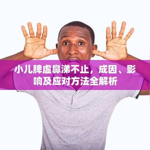 小儿脾虚鼻涕不止，成因、影响及应对方法全解析