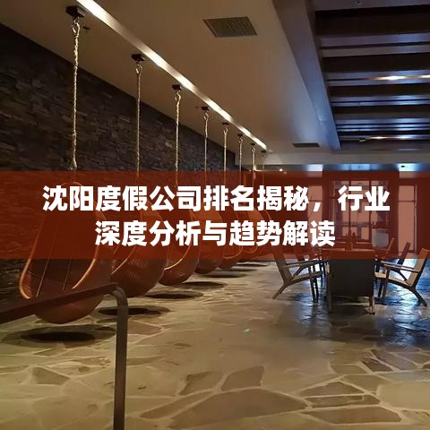 沈阳度假公司排名揭秘，行业深度分析与趋势解读