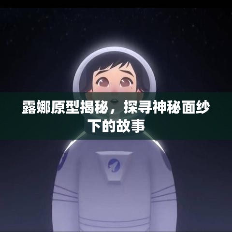 露娜原型揭秘，探寻神秘面纱下的故事
