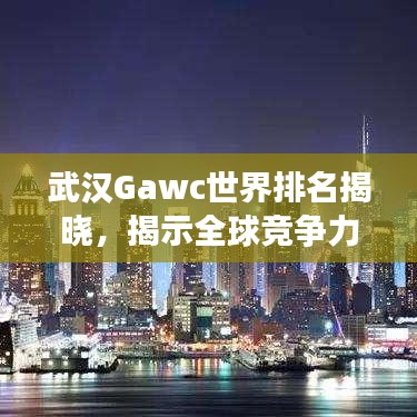 武汉Gawc世界排名揭晓，揭示全球竞争力之巅